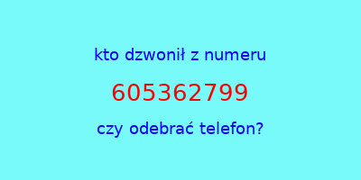 kto dzwonił 605362799  czy odebrać telefon?