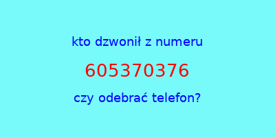 kto dzwonił 605370376  czy odebrać telefon?