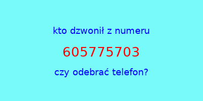 kto dzwonił 605775703  czy odebrać telefon?