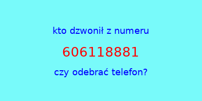 kto dzwonił 606118881  czy odebrać telefon?