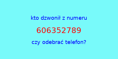 kto dzwonił 606352789  czy odebrać telefon?