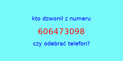 kto dzwonił 606473098  czy odebrać telefon?