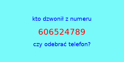 kto dzwonił 606524789  czy odebrać telefon?