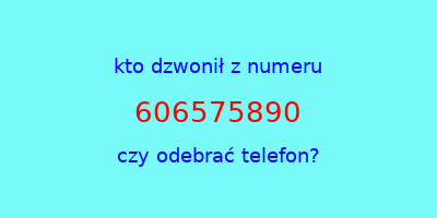 kto dzwonił 606575890  czy odebrać telefon?