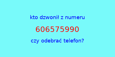 kto dzwonił 606575990  czy odebrać telefon?