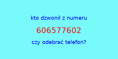 kto dzwonił 606577602  czy odebrać telefon?