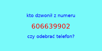 kto dzwonił 606639902  czy odebrać telefon?