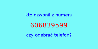 kto dzwonił 606839599  czy odebrać telefon?