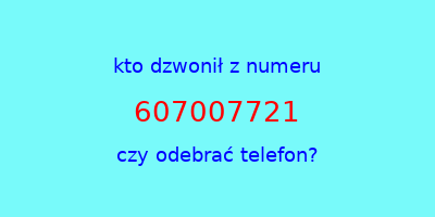 kto dzwonił 607007721  czy odebrać telefon?