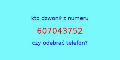 kto dzwonił 607043752  czy odebrać telefon?