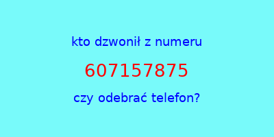 kto dzwonił 607157875  czy odebrać telefon?