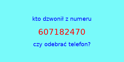 kto dzwonił 607182470  czy odebrać telefon?