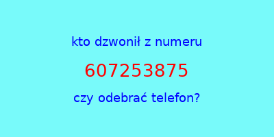 kto dzwonił 607253875  czy odebrać telefon?