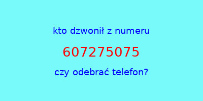 kto dzwonił 607275075  czy odebrać telefon?