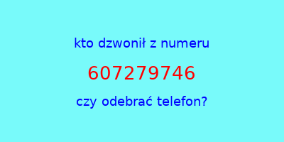 kto dzwonił 607279746  czy odebrać telefon?