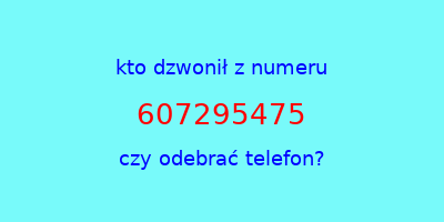 kto dzwonił 607295475  czy odebrać telefon?