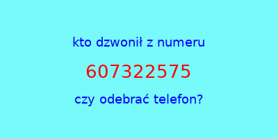 kto dzwonił 607322575  czy odebrać telefon?