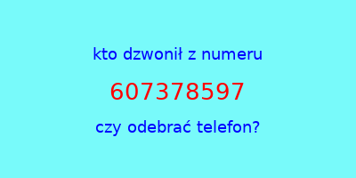 kto dzwonił 607378597  czy odebrać telefon?