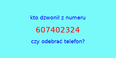 kto dzwonił 607402324  czy odebrać telefon?