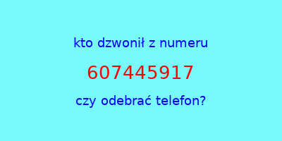 kto dzwonił 607445917  czy odebrać telefon?