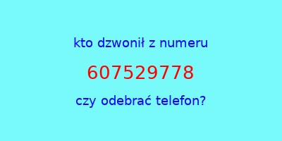 kto dzwonił 607529778  czy odebrać telefon?