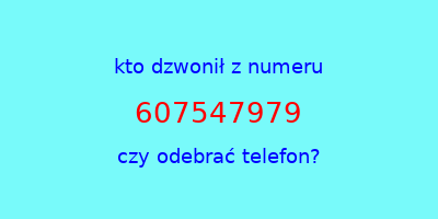 kto dzwonił 607547979  czy odebrać telefon?