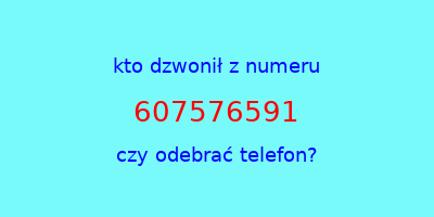 kto dzwonił 607576591  czy odebrać telefon?