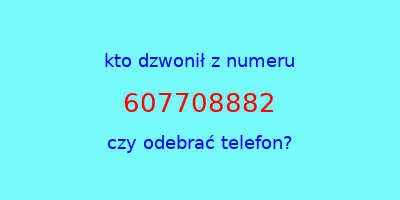 kto dzwonił 607708882  czy odebrać telefon?