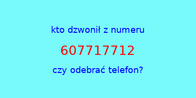 kto dzwonił 607717712  czy odebrać telefon?