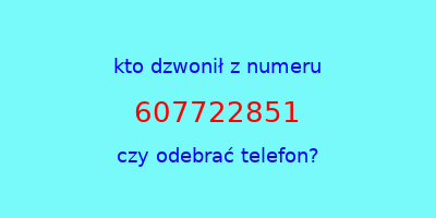 kto dzwonił 607722851  czy odebrać telefon?