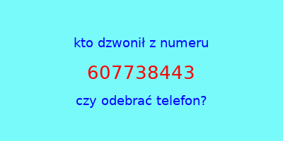 kto dzwonił 607738443  czy odebrać telefon?