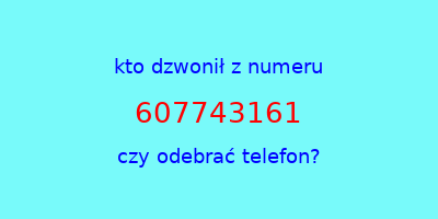 kto dzwonił 607743161  czy odebrać telefon?