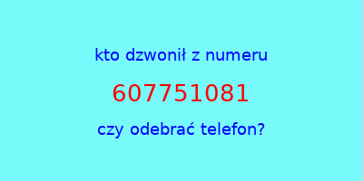 kto dzwonił 607751081  czy odebrać telefon?