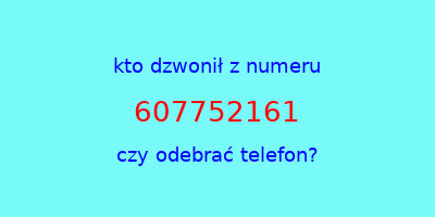 kto dzwonił 607752161  czy odebrać telefon?