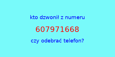 kto dzwonił 607971668  czy odebrać telefon?