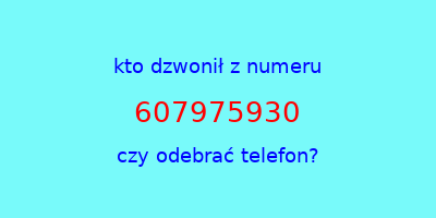 kto dzwonił 607975930  czy odebrać telefon?