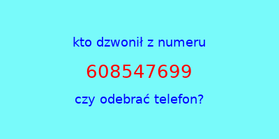 kto dzwonił 608547699  czy odebrać telefon?