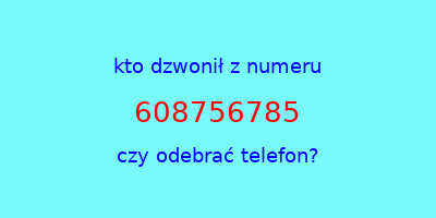 kto dzwonił 608756785  czy odebrać telefon?