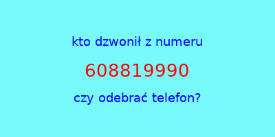 kto dzwonił 608819990  czy odebrać telefon?