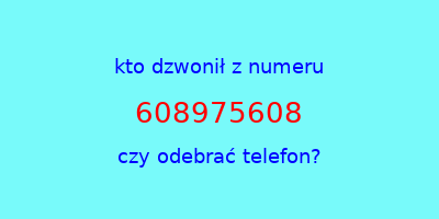 kto dzwonił 608975608  czy odebrać telefon?