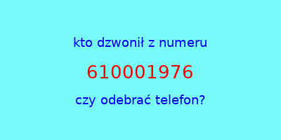 kto dzwonił 610001976  czy odebrać telefon?