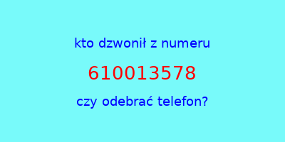 kto dzwonił 610013578  czy odebrać telefon?