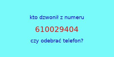 kto dzwonił 610029404  czy odebrać telefon?