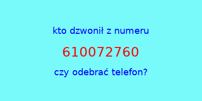 kto dzwonił 610072760  czy odebrać telefon?