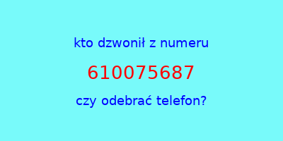 kto dzwonił 610075687  czy odebrać telefon?