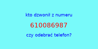 kto dzwonił 610086987  czy odebrać telefon?