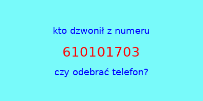 kto dzwonił 610101703  czy odebrać telefon?