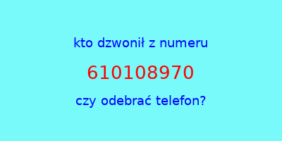 kto dzwonił 610108970  czy odebrać telefon?