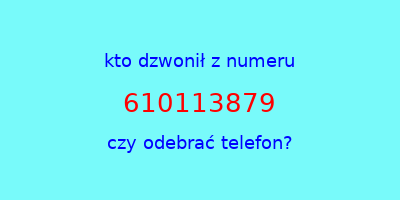 kto dzwonił 610113879  czy odebrać telefon?