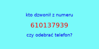 kto dzwonił 610137939  czy odebrać telefon?